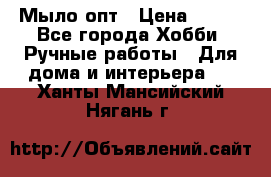 Мыло-опт › Цена ­ 100 - Все города Хобби. Ручные работы » Для дома и интерьера   . Ханты-Мансийский,Нягань г.